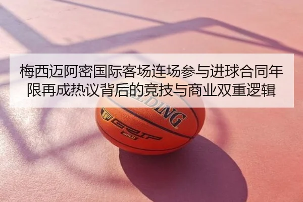 梅西迈阿密国际客场连场参与进球合同年限再成热议背后的竞技与商业双重逻辑