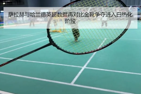 萨拉赫与哈兰德英超数据再对比金靴争夺进入白热化阶段