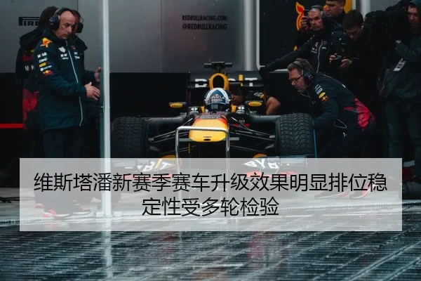 维斯塔潘新赛季赛车升级效果明显排位稳定性受多轮检验