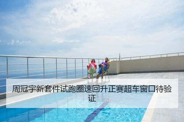周冠宇新套件试跑圈速回升正赛超车窗口待验证