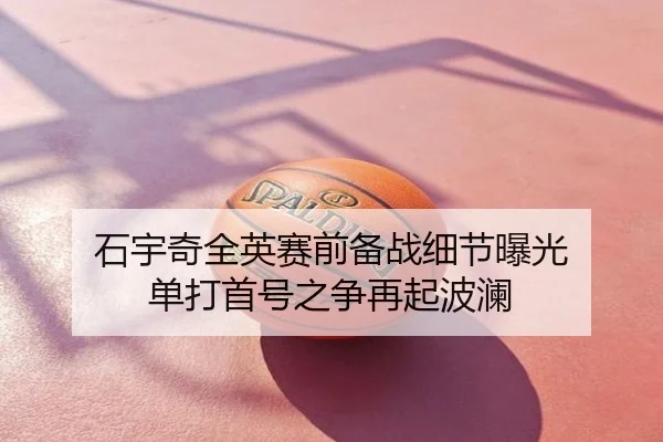 石宇奇全英赛前备战细节曝光 单打首号之争再起波澜