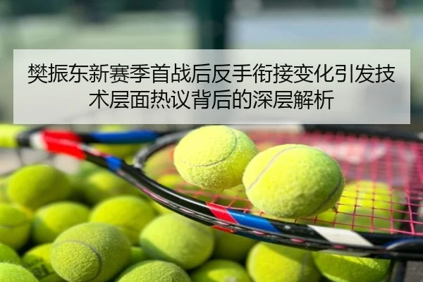 樊振东新赛季首战后反手衔接变化引发技术层面热议背后的深层解析